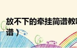 放不下的牵挂简谱教唱视频（放不下的牵挂简谱）