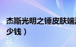 杰斯光明之锤皮肤端游特效（杰斯光明之锤多少钱）