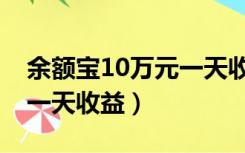 余额宝10万元一天收益多少（余额宝10万元一天收益）