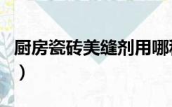厨房瓷砖美缝剂用哪种最好（厨房瓷砖美缝剂）