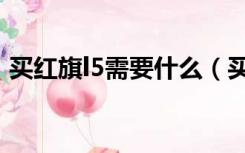 买红旗l5需要什么（买红旗l5需要什么条件）