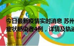 今日最新疫情实时消息 苏州新增本土确诊病例1例、本土无症状感染者4例，详情及轨迹公布