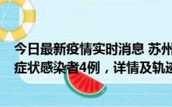 今日最新疫情实时消息 苏州新增本土确诊病例1例、本土无症状感染者4例，详情及轨迹公布