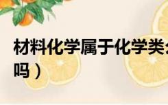 材料化学属于化学类么（材料化学属于化学类吗）