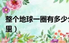 整个地球一圈有多少公里（地球一圈有多少公里）