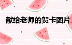 献给老师的贺卡图片（献给老师的现代诗）