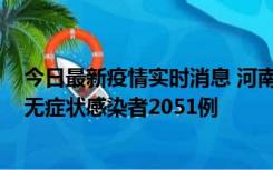 今日最新疫情实时消息 河南昨日新增本土确诊病例106例，无症状感染者2051例