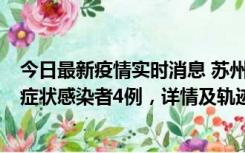 今日最新疫情实时消息 苏州新增本土确诊病例1例、本土无症状感染者4例，详情及轨迹公布