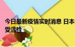 今日最新疫情实时消息 日本天皇确诊前列腺肥大，月内将接受活检