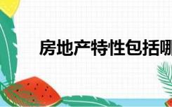 房地产特性包括哪些（房地产特性）