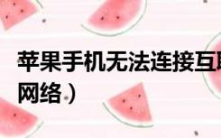 苹果手机无法连接互联网（苹果手机无法连接网络）