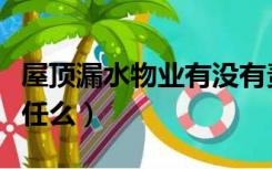 屋顶漏水物业有没有责任（屋顶漏水物业有责任么）