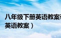 八年级下册英语教案带教学反思（八年级下册英语教案）