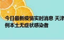 今日最新疫情实时消息 天津昨日新增2例本土确诊病例和35例本土无症状感染者