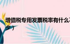 增值税专用发票税率有什么不同（增值税专用发票税率是多少）