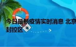 今日最新疫情实时消息 北京朝阳区新增确诊病例1例，划定封控区