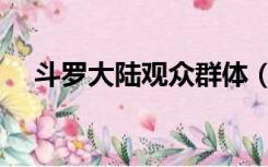 斗罗大陆观众群体（斗罗大陆观看顺序）