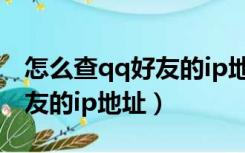 怎么查qq好友的ip地址是多少（怎么查qq好友的ip地址）