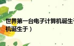 世界第一台电子计算机诞生于哪一年（世界第一台电子计算机诞生于）