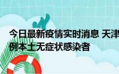 今日最新疫情实时消息 天津昨日新增2例本土确诊病例和35例本土无症状感染者