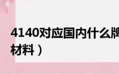 4140对应国内什么牌号（4140对应国内什么材料）