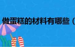 做蛋糕的材料有哪些（做蛋糕的材料有哪些）
