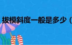拔模斜度一般是多少（拔模斜度一般是多少）