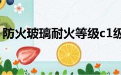 防火玻璃耐火等级c1级（防火玻璃耐火等级）