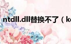 ntdll.dll替换不了（kernel32 dll无法替换）