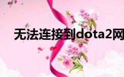 无法连接到dota2网络可能是因为您没有