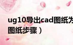ug10导出cad图纸为啥失败（ug10导出cad图纸步骤）