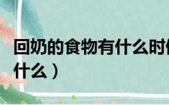 回奶的食物有什么时候可以吃（回奶的食物有什么）