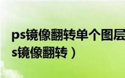 ps镜像翻转单个图层另外一个也一起翻转（ps镜像翻转）
