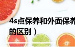 4s点保养和外面保养（4s店保养和外面保养的区别）