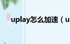 uplay怎么加速（uplay用什么加速器）
