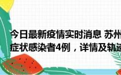 今日最新疫情实时消息 苏州新增本土确诊病例1例、本土无症状感染者4例，详情及轨迹公布