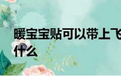 暖宝宝贴可以带上飞机托运吗 坐飞机不可带什么