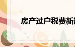 房产过户税费新规（房产过户税）