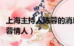 上海主持人陈蓉的消息怎么样（上海主持人陈蓉情人）