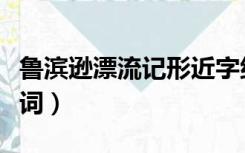 鲁滨逊漂流记形近字组词（鲁滨逊漂流记近义词）