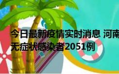 今日最新疫情实时消息 河南昨日新增本土确诊病例106例，无症状感染者2051例