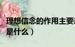 理想信念的作用主要表现为（理想信念的作用是什么）