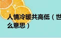 人情冷暖共高低（世情看冷暖 人面逐高低什么意思）