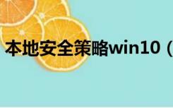 本地安全策略win10（本地安全策略win10）