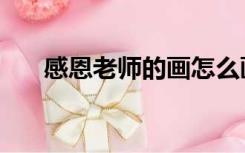 感恩老师的画怎么画（感恩老师的画）