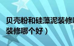 贝壳粉和硅藻泥装修哪个好（贝壳粉和硅藻泥装修哪个好）