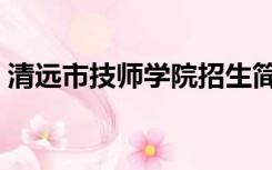 清远市技师学院招生简章（清远市技师学院）