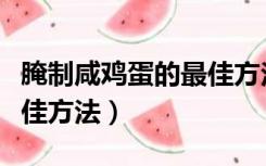 腌制咸鸡蛋的最佳方法窍门（腌制咸鸡蛋的最佳方法）