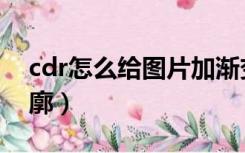 cdr怎么给图片加渐变（cdr怎么给图片加轮廓）