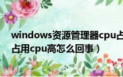 windows资源管理器cpu占用过高（windows资源管理器占用cpu高怎么回事）